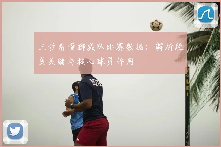 三步看懂挪威队比赛数据:解析胜负关键与核心球员作用