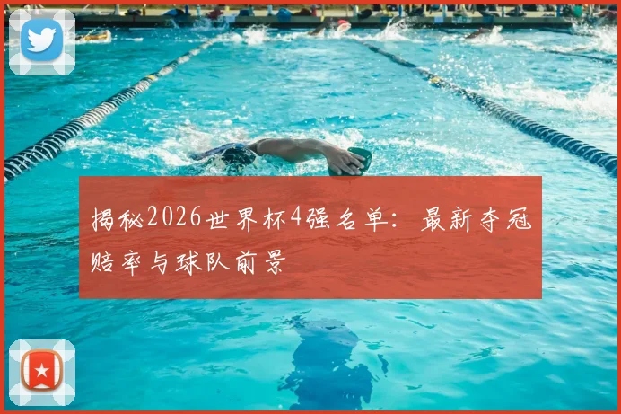 揭秘2026世界杯4强名单：最新夺冠赔率与球队前景